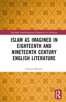 Islam as Imagined in Eighteenth and Nineteenth Century English Literature by Bennett, Clinton