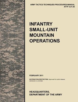 Infantry Small-Unit Mountain Operations: The Official U.S. Army Tactics, Techniques, and Procedures (Attp) Manual 3.21-50 (February 2011) by U. S. Army Training and Doctrine Command
