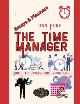 The Time Manager's Guide To Organising Your Life: Time Mastery Essays With Tips & Planners For Busy People by East-West, Global