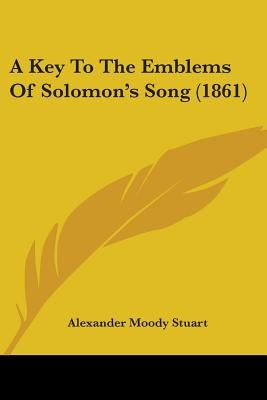 A Key To The Emblems Of Solomon's Song (1861) by Stuart, Alexander Moody