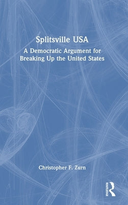 Splitsville USA: A Democratic Argument for Breaking Up the United States by Zurn, Christopher F.