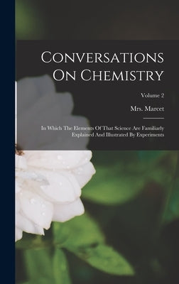 Conversations On Chemistry: In Which The Elements Of That Science Are Familiarly Explained And Illustrated By Experiments; Volume 2 by Mrs Marcet (Jane Haldimand)
