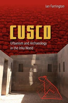 Cusco: Urbanism and Archaeology in the Inka World by Farrington, Ian