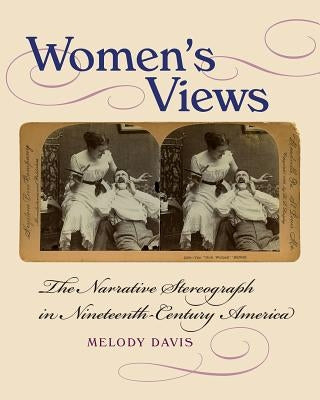 Women's Views: The Narrative Stereograph in Nineteenth-Century America by Davis, Melody