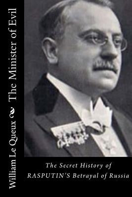 The Minister of Evil: The Secret History of RASPUTIN'S Betrayal of Russia by Le Queux, William