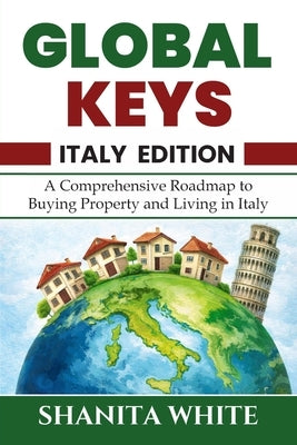 Global Keys: A Comprehensive Guide to Buying, Owning and Living in Italy by White, Shanita