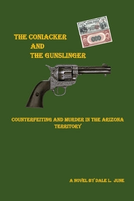 The Coniacker and the Gunslinger: Counterfeiting and Murder in The Arizona Territory by June, Dale L.