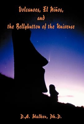Volcanoes, El Ninos, and the Bellybutton of the Universe by Walker, Daniel Alvin