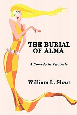 The Burial of Alma: A Comedy in Two Acts by Slout, William L.