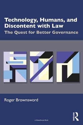 Technology, Humans, and Discontent with Law: The Quest for Better Governance by Brownsword, Roger