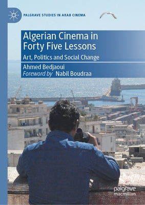 Algerian Cinema in Forty Five Lessons: Art, Politics and Social Change by Bedjaoui, Ahmed