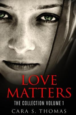 Love Matters: The Collection Volume 1 by Thomas, Cara S.