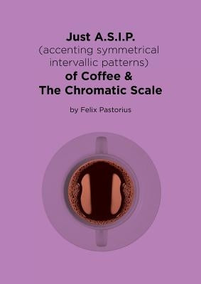 Just A.S.I.P. (accenting symmetrical intervallic patterns) of Coffee & The Chromatic Scale by Pastorius, Felix X.