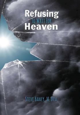Refusing to Wait for Heaven by Baney, M. DIV Steve