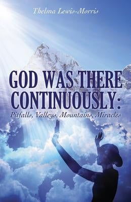 God Was There Continuously: Pitfalls, Valleys, Mountains, Miracles by Lewis-Morris, Thelma