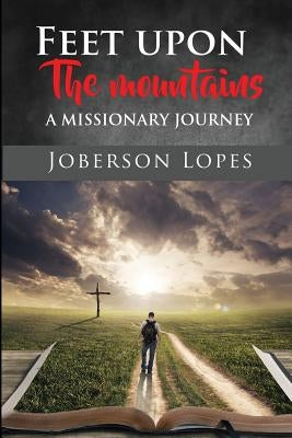Feet upon the Mountains: A missionary Journey by Lopes, Joberson