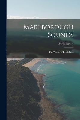 Marlborough Sounds: the Waters of Restfulness by Howes, Edith