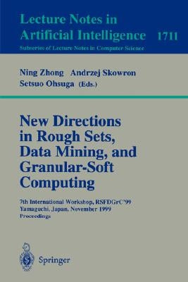New Directions in Rough Sets, Data Mining, and Granular-Soft Computing: 7th International Workshop, Rsfdgrc'99, Yamaguchi, Japan, November 9-11, 1999 by Zhong, Ning