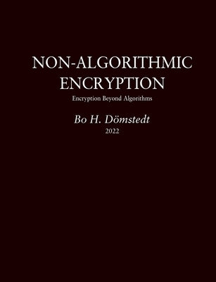 Non-Algorithmic Encryption: Encryption Beyond Algorithms by Dömstedt, Bo H.