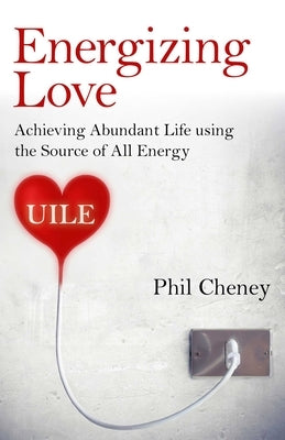 Energizing Love: Achieving Abundant Life Using the Source of All Energy, Uile by Cheney, Phil