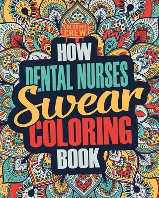 How Dental Nurses Swear Coloring Book: A Funny, Irreverent, Clean Swear Word Dental Nurse Coloring Book Gift Idea by Coloring Crew