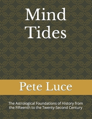 Mind Tides: The Astrological Foundations of History from the Fifteenth to the Twenty-Second Century by Luce, Pete