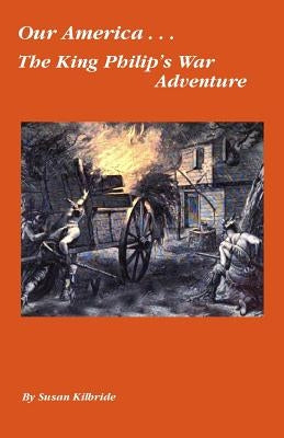 Our America....The King Philip's War Adventure by Kilbride, Susan