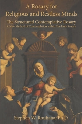 A Rosary for Religious and Restless Minds: The Structured Contemplative Rosary - A New Method of Contemplation within The Holy Rosary by Rouhana, Stephen W.