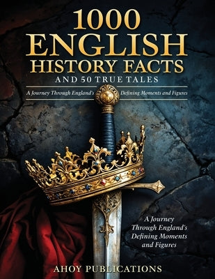1000 English History Facts and 50 True Tales: A Journey Through England's Defining Moments and Figures by Publications, Ahoy