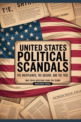 United States Political Scandals: The Unexplained, The Absurd, and The True - 1000 Trivia Questions from Watergate to Trump by Digital, Horsecreek