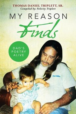 My Reason Finds: Dad's Poetry Alive by Triplett, Felicity