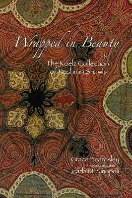 Wrapped in Beauty, Volume 93: The Koelz Collection of Kashmiri Shawls by Beardsley, Grace