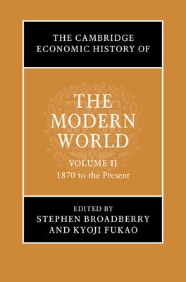 The Cambridge Economic History of the Modern World: Volume 2, 1870 to the Present by Broadberry, Stephen