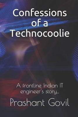 Confessions of a Technocoolie: A frontline Indian IT engineer's story... by Govil, Prashant