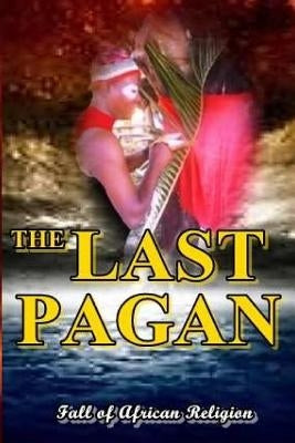 The Last Pagan: Fall of African Religion & Enthronement of Corruption by Enesha, N. C.