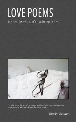 Love Poems for people who don't like being in love: or who would if it weren't so fraught with heartache, disappointment and resulting yeast infection by Bridler, Rowen