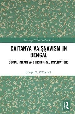 Caitanya Vaiṣṇavism in Bengal: Social Impact and Historical Implications by O'Connell, Joseph T.