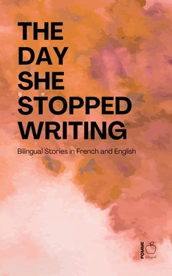 The Day She Stopped Writing: Bilingual Stories in French and English by Bilingual, Pomme