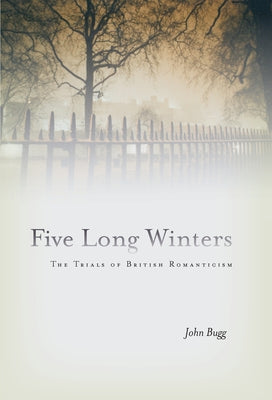 Five Long Winters: The Trials of British Romanticism by Bugg, John