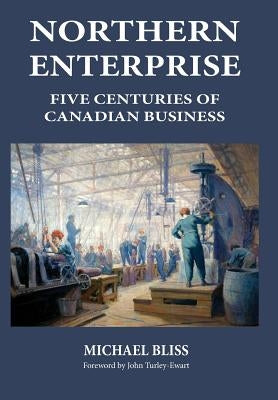Northern Enterprise: Five Centuries of Canadian Business by Bliss, Michael