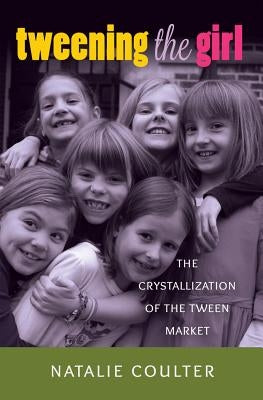 Tweening the Girl: The Crystallization of the Tween Market by Mazzarella, Sharon R.