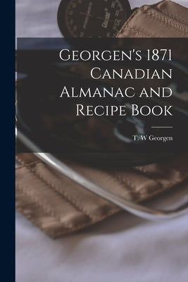 Georgen's 1871 Canadian Almanac and Recipe Book [microform] by Georgen, T. W.