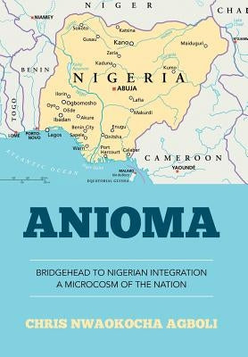 Anioma: Bridgehead to Nigerian Integration A Microcosm of the Nation by Chris Nwaokocha Agboli
