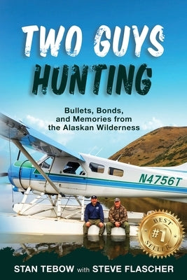Two Guys Hunting: Bullets, Bonds, and Memories from the Alaskan Wilderness by Tebow, Stan