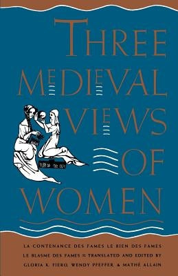 Three Medieval Views of Women: La Contenance Des Fames, Le Bien Des Fames, Le Blasme Des Fames by Fiero, Gloria K.