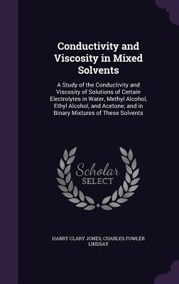Conductivity and Viscosity in Mixed Solvents: A Study of the Conductivity and Viscosity of Solutions of Certain Electrolytes in Water, Methyl Alcohol, by Jones, Harry Clary