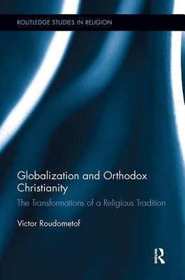 Globalization and Orthodox Christianity: The Transformations of a Religious Tradition by Roudometof, Victor