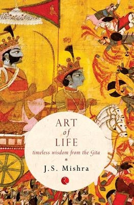 Art of Life: Timeless Wisdom from the Gita by Mishra, J. S.