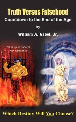 Truth Versus Falsehood: Countdown to the End of the Age by Gabel, William A., Jr.