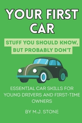 Your First Car: Stuff You Should Know But Probably Don't: Essential Car Skills for Young Drivers and First-Time Owners by Stone, M. J.